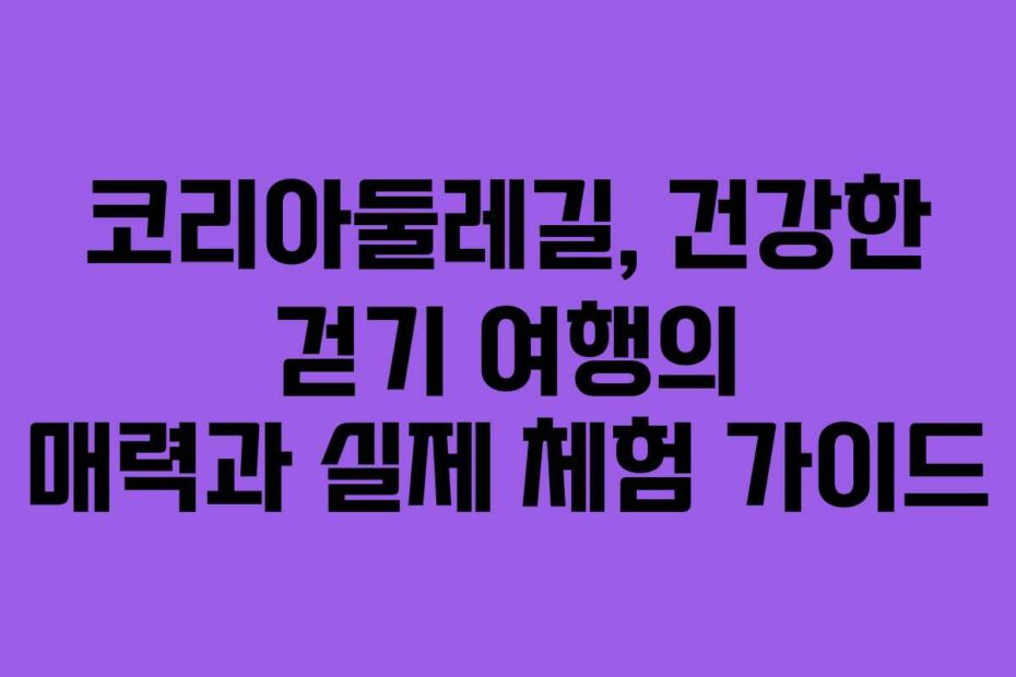 코리아둘레길,-건강한-걷기-여행의-매력과-실제-체험-가이드
