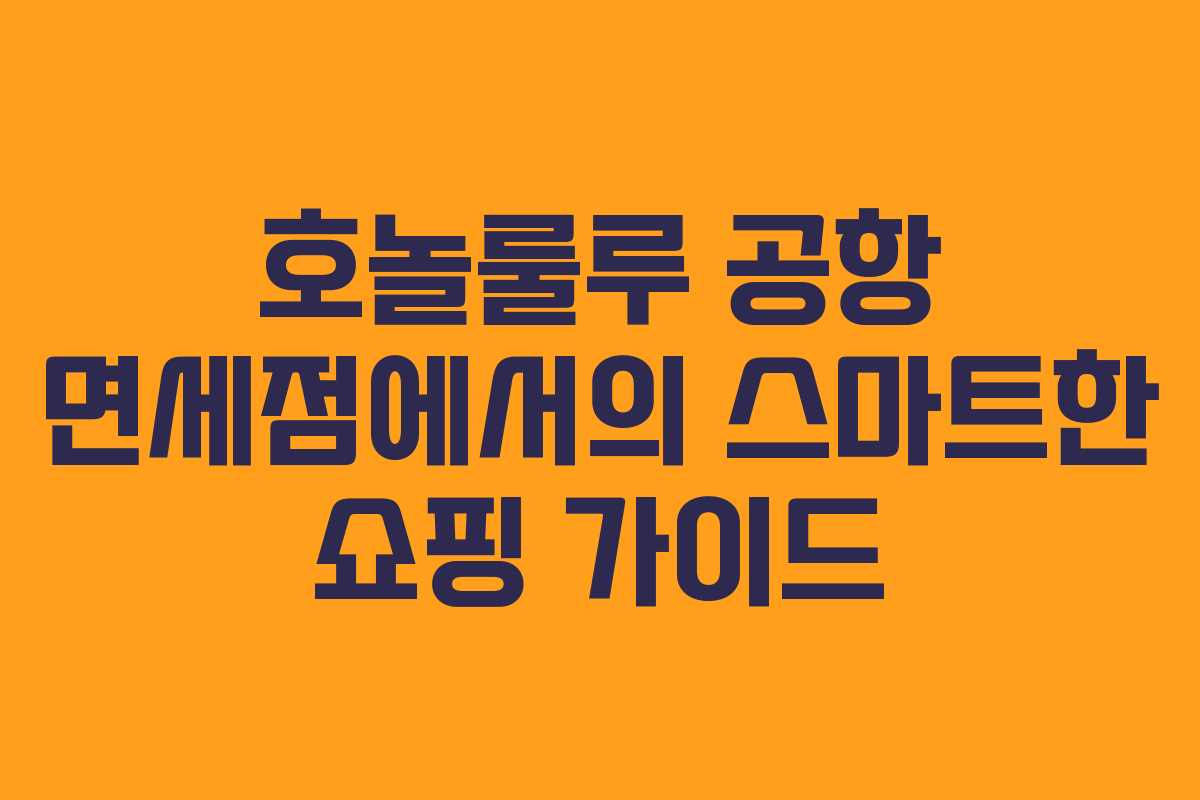 호놀룰루 공항 면세점에서의 스마트한 쇼핑 가이드