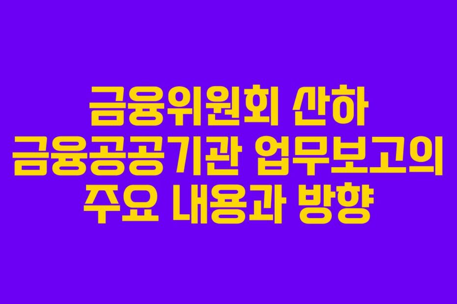 금융위원회-산하-금융공공기관-업무보고의-주요-내용과-방향