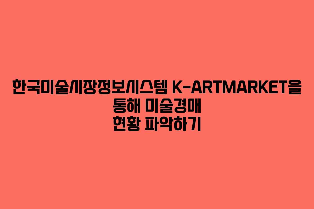 한국미술시장정보시스템 K-ARTMARKET을 통해 미술경매 현황 파악하기