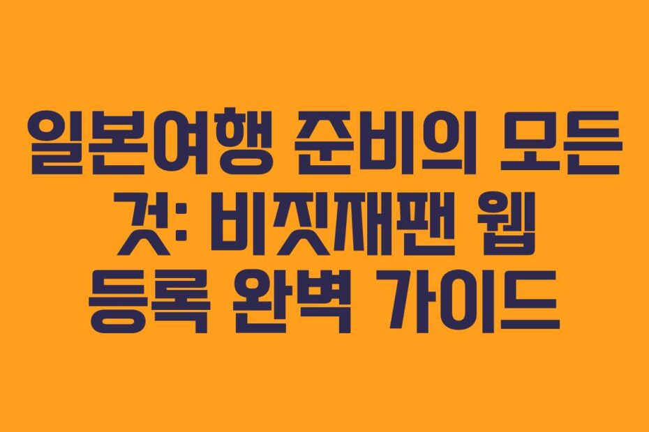 일본여행-준비의-모든-것-비짓재팬-웹-등록-완벽-가이드
