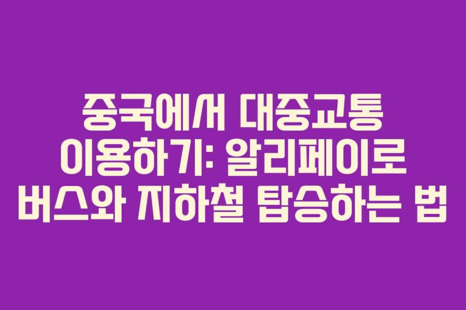 중국에서-대중교통-이용하기-알리페이로-버스와-지하철-탑승하는-법