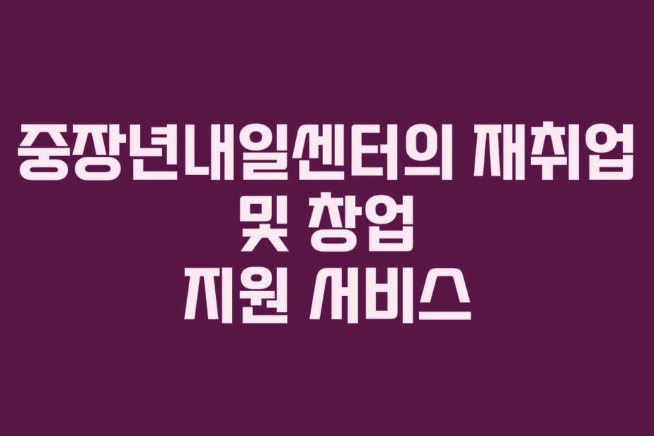중장년내일센터의-재취업-및-창업-지원-서비스