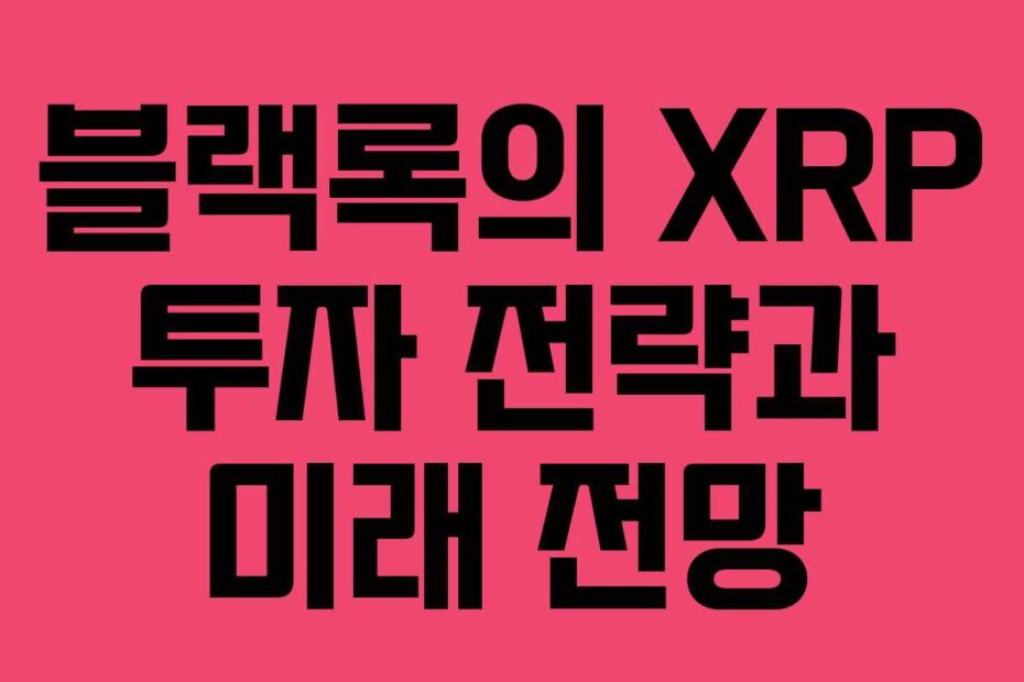 블랙록의-XRP-투자-전략과-미래-전망