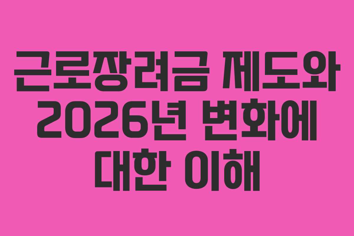 근로장려금 제도와 2026년 변화에 대한 이해