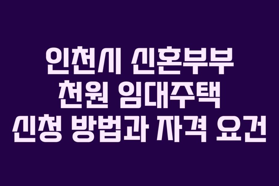 인천시-신혼부부-천원-임대주택-신청-방법과-자격-요건