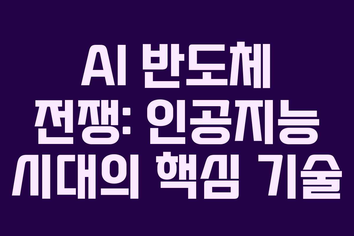 AI 반도체 전쟁: 인공지능 시대의 핵심 기술