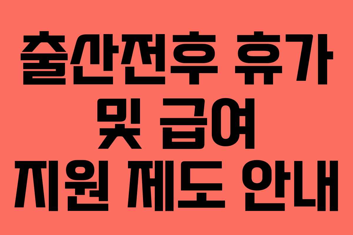 출산전후 휴가 및 급여 지원 제도 안내