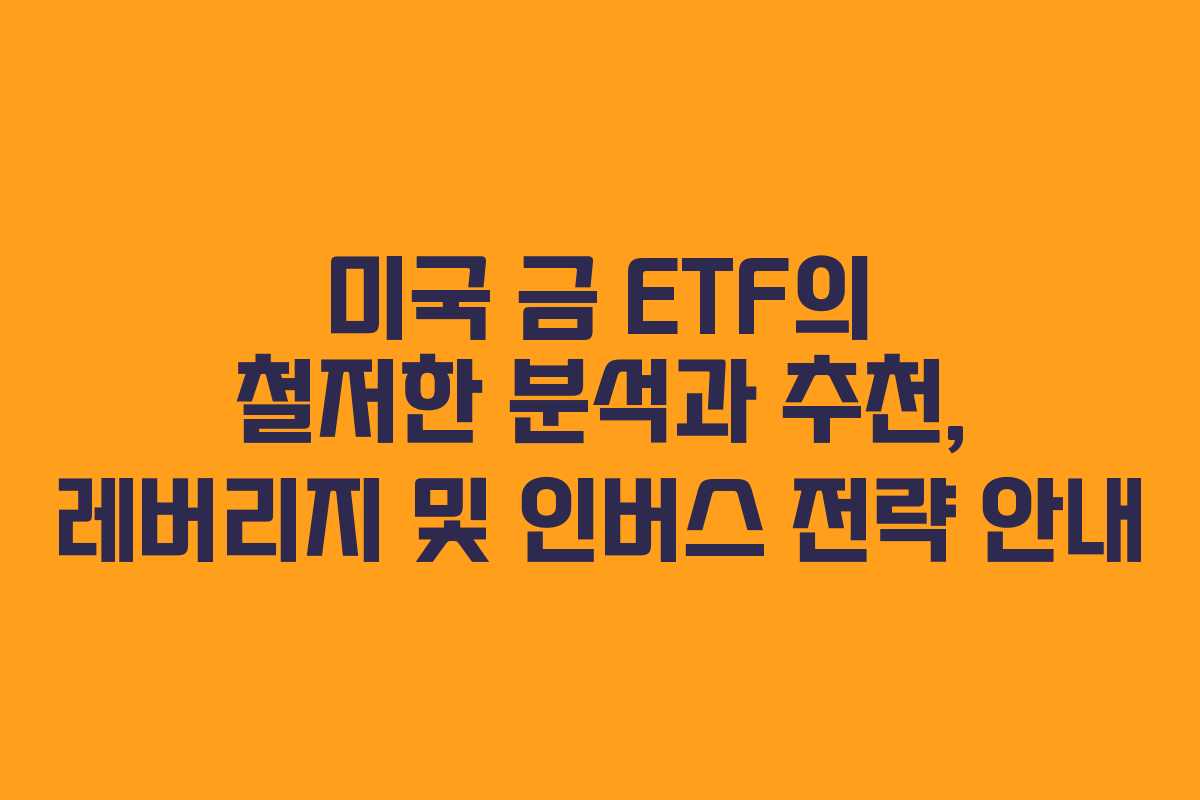 미국 금 ETF의 철저한 분석과 추천, 레버리지 및 인버스 전략 안내