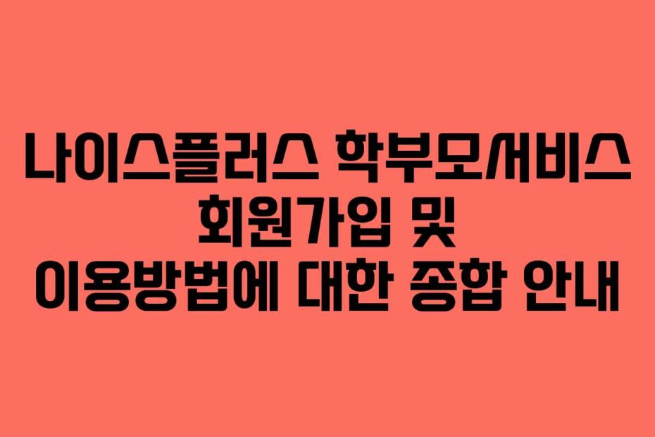 나이스플러스-학부모서비스-회원가입-및-이용방법에-대한-종합-안내