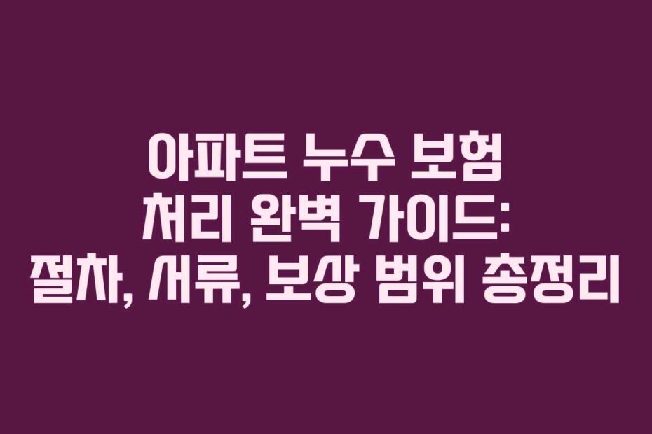 아파트-누수-보험-처리-완벽-가이드-절차,-서류,-보상-범위-총정리