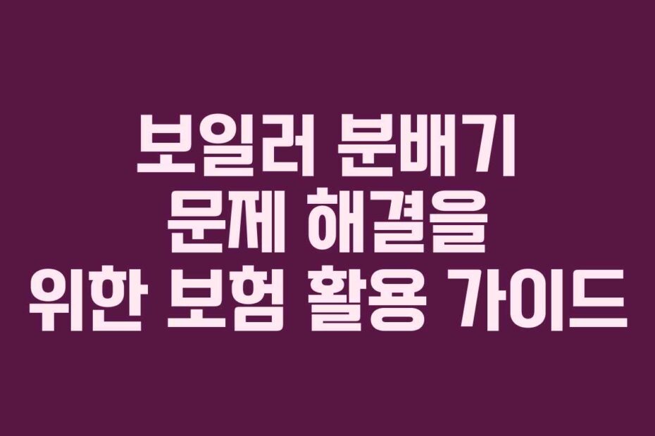 보일러-분배기-문제-해결을-위한-보험-활용-가이드