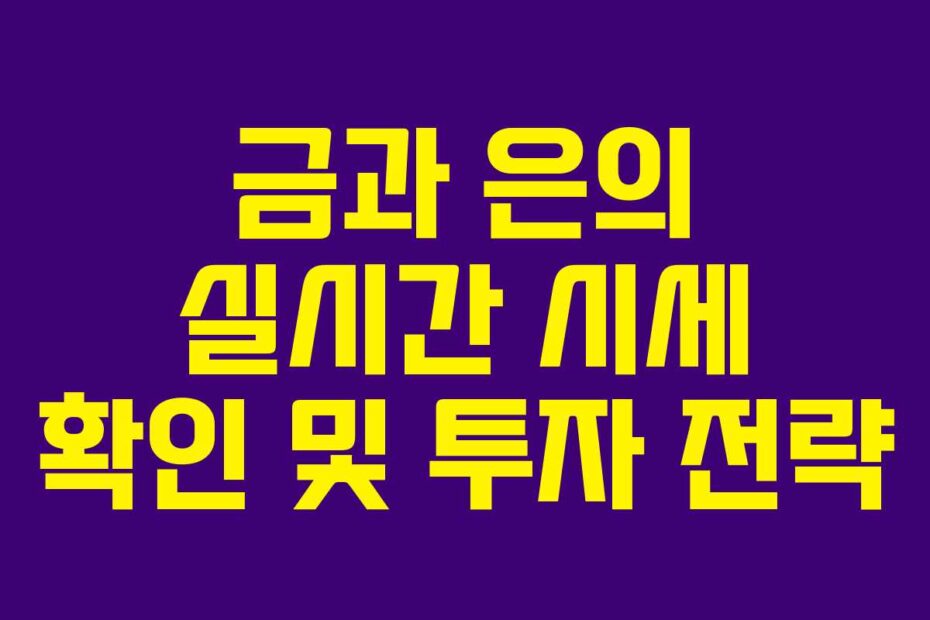 금과-은의-실시간-시세-확인-및-투자-전략
