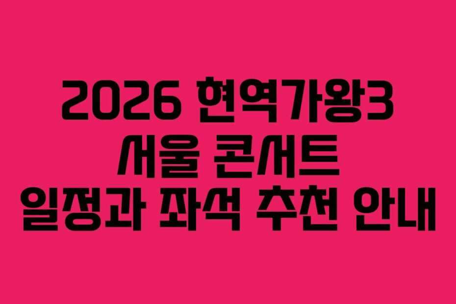 2026-현역가왕3-서울-콘서트-일정과-좌석-추천-안내