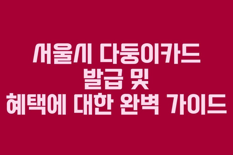서울시-다둥이카드-발급-및-혜택에-대한-완벽-가이드