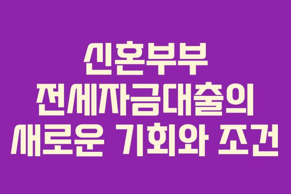 신혼부부-전세자금대출의-새로운-기회와-조건