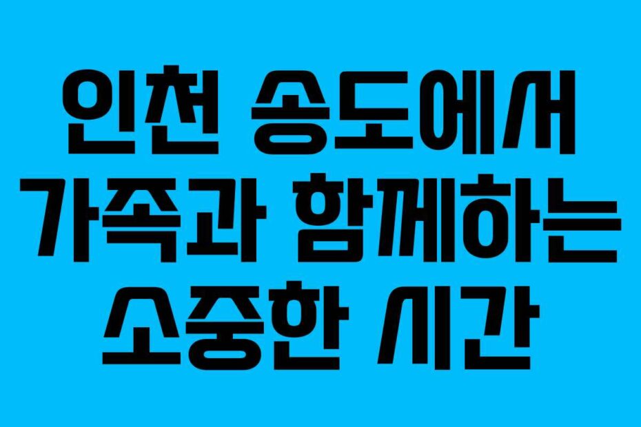인천-송도에서-가족과-함께하는-소중한-시간