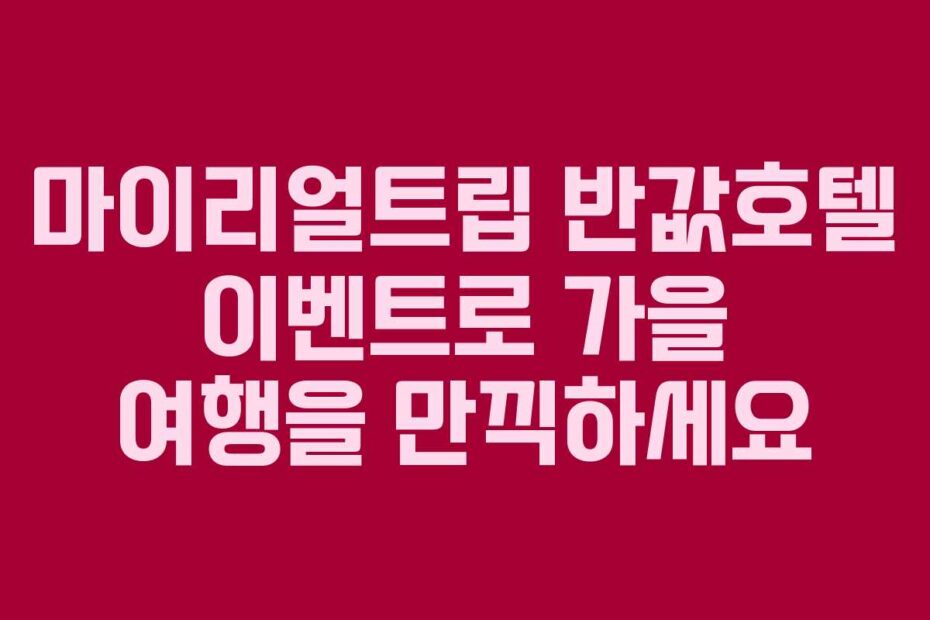 마이리얼트립-반값호텔-이벤트로-가을-여행을-만끽하세요