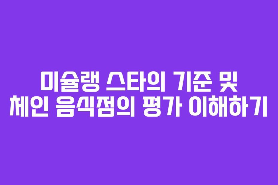 미슐랭-스타의-기준-및-체인-음식점의-평가-이해하기