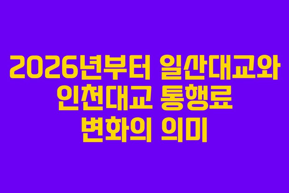 2026년부터-일산대교와-인천대교-통행료-변화의-의미