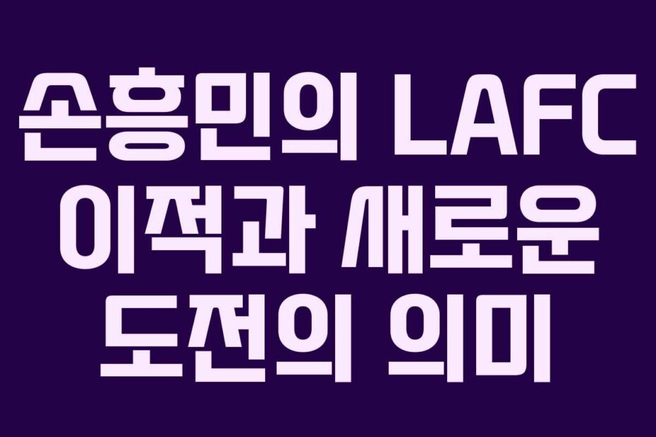 손흥민의-LAFC-이적과-새로운-도전의-의미