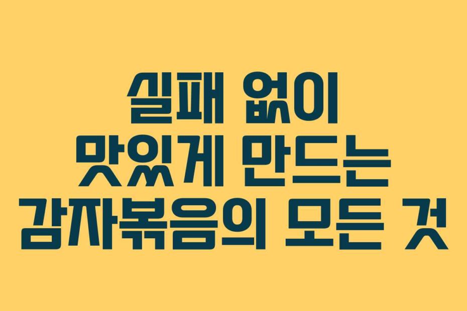 실패-없이-맛있게-만드는-감자볶음의-모든-것