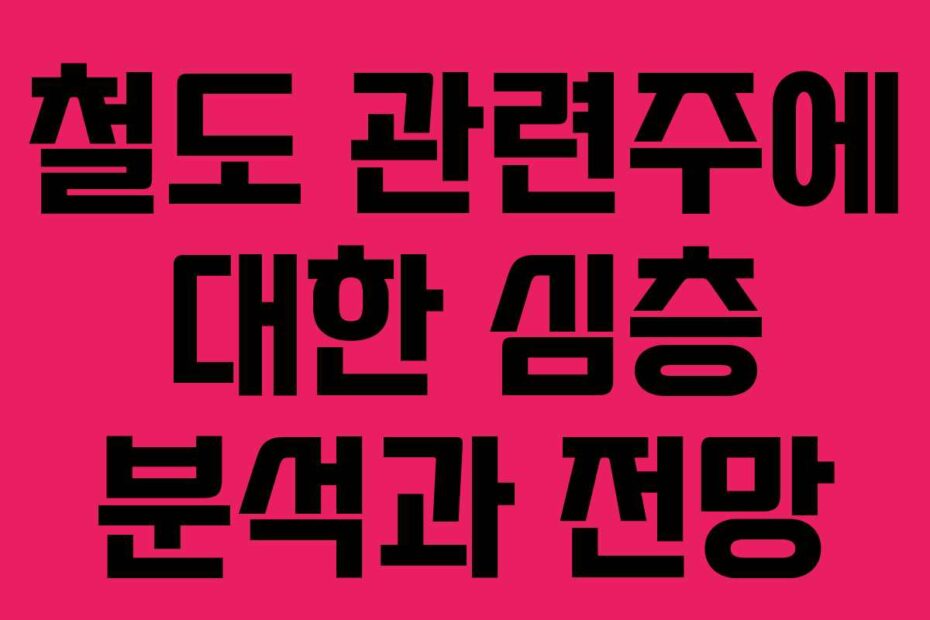 철도-관련주에-대한-심층-분석과-전망