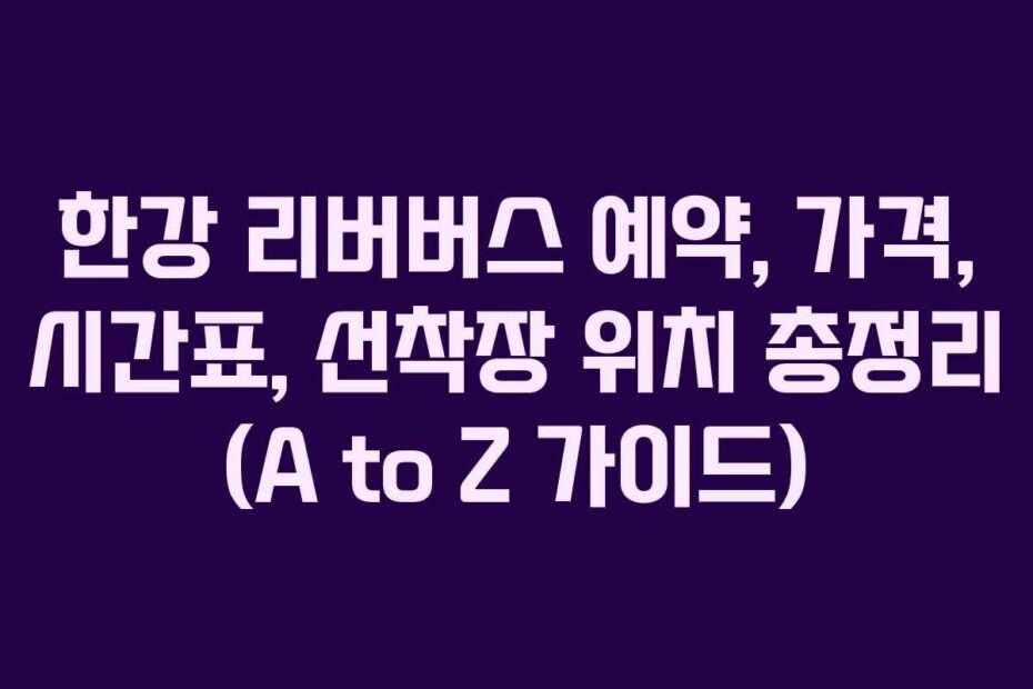 한강-리버버스-예약,-가격,-시간표,-선착장-위치-총정리-(A-to-Z-가이드)