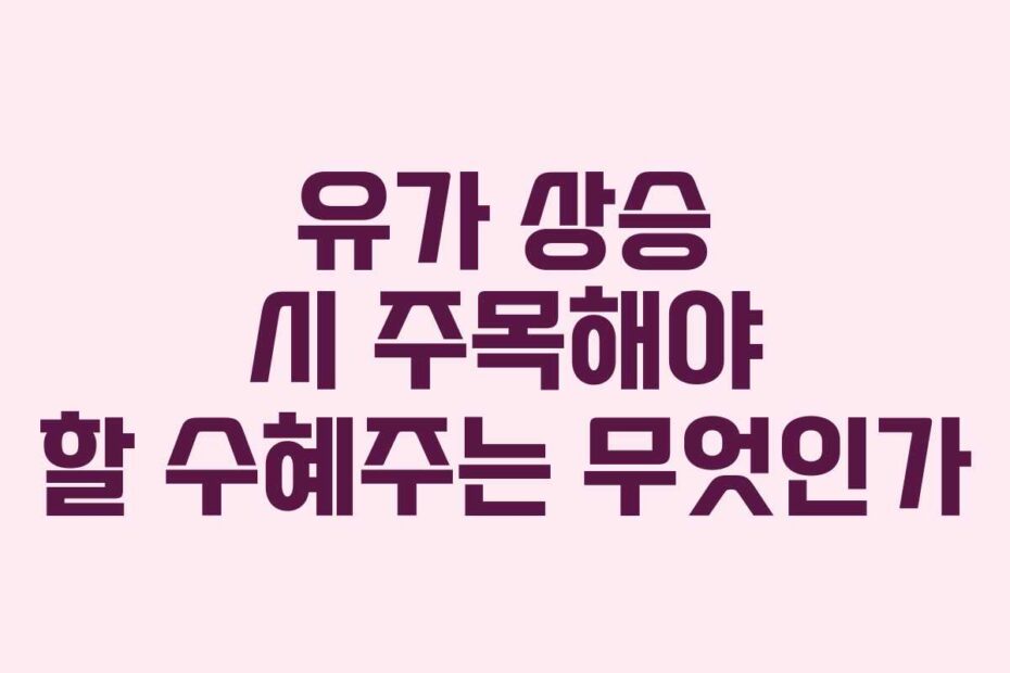 유가-상승-시-주목해야-할-수혜주는-무엇인가