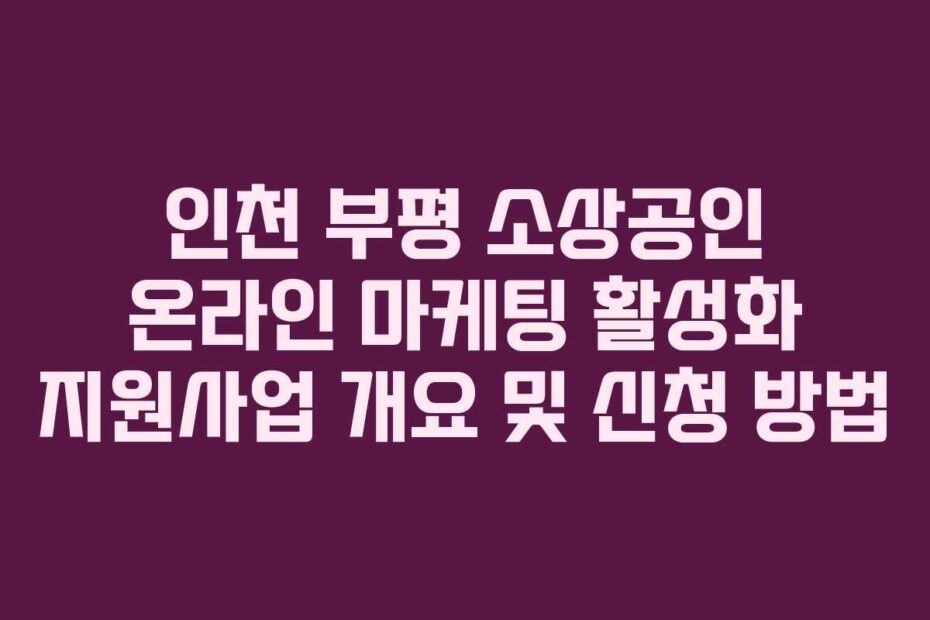 인천-부평-소상공인-온라인-마케팅-활성화-지원사업-개요-및-신청-방법