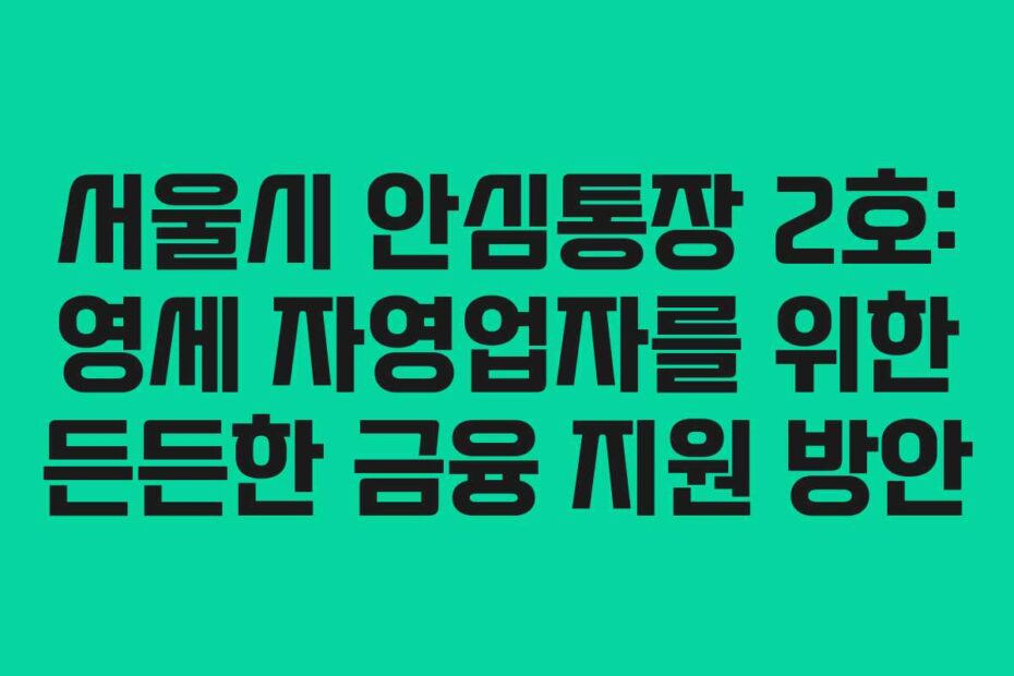 서울시-안심통장-2호-영세-자영업자를-위한-든든한-금융-지원-방안