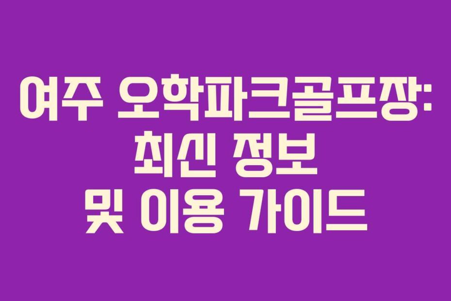 여주-오학파크골프장-최신-정보-및-이용-가이드