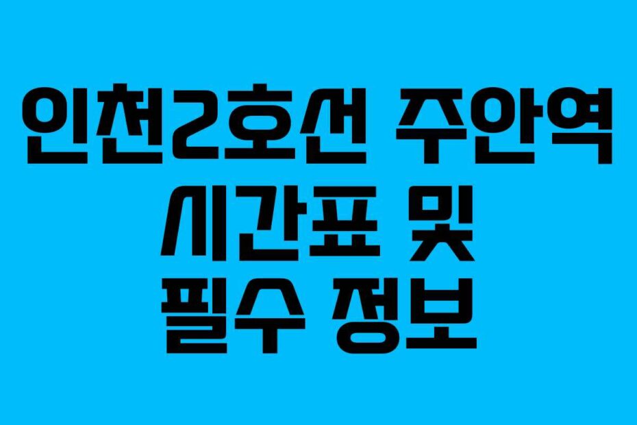 인천2호선-주안역-시간표-및-필수-정보