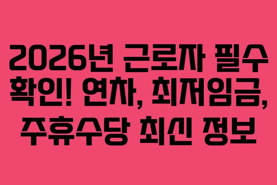 2026년-근로자-필수-확인!-연차,-최저임금,-주휴수당-최신-정보