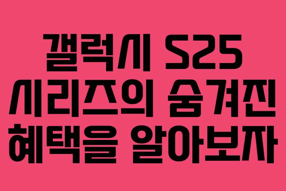 갤럭시-S25-시리즈의-숨겨진-혜택을-알아보자
