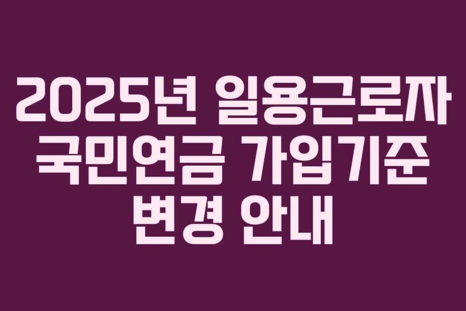 2025년-일용근로자-국민연금-가입기준-변경-안내