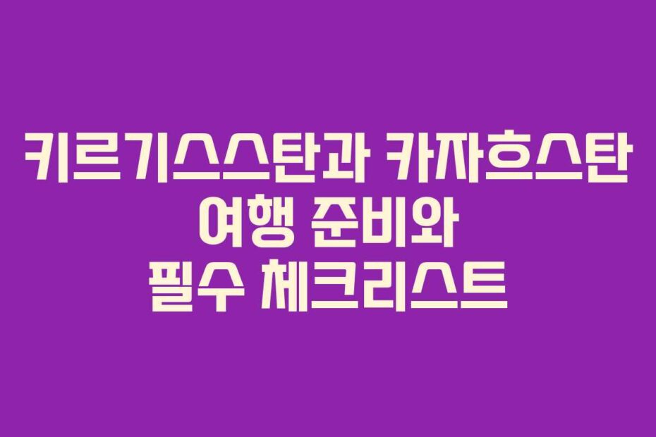 키르기스스탄과-카자흐스탄-여행-준비와-필수-체크리스트