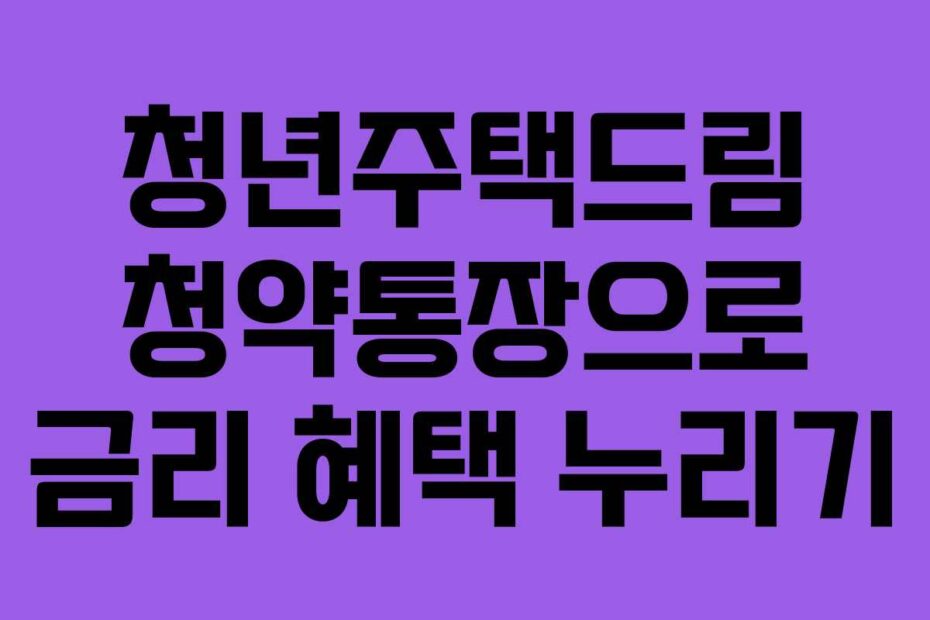 청년주택드림-청약통장으로-금리-혜택-누리기