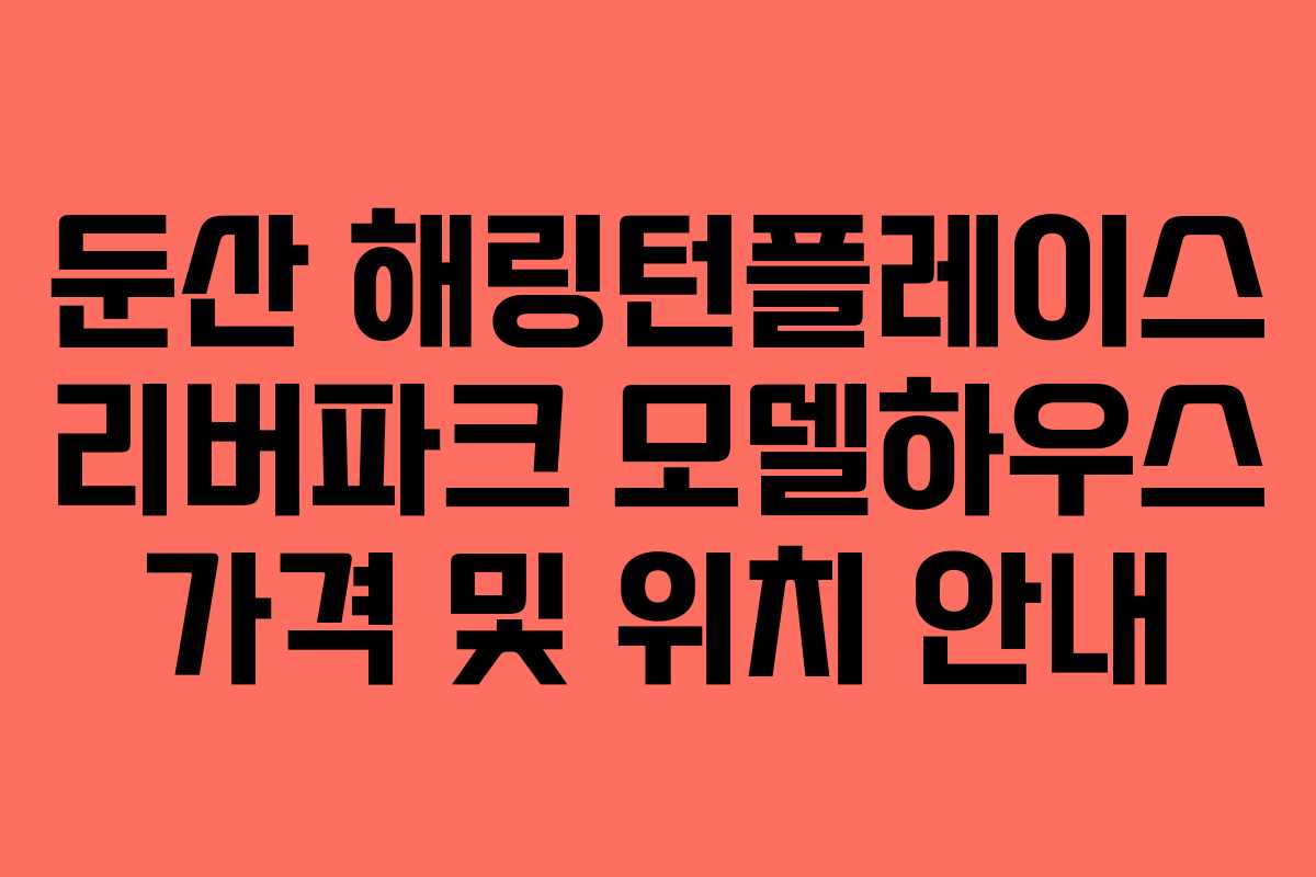 둔산 해링턴플레이스 리버파크 모델하우스 가격 및 위치 안내