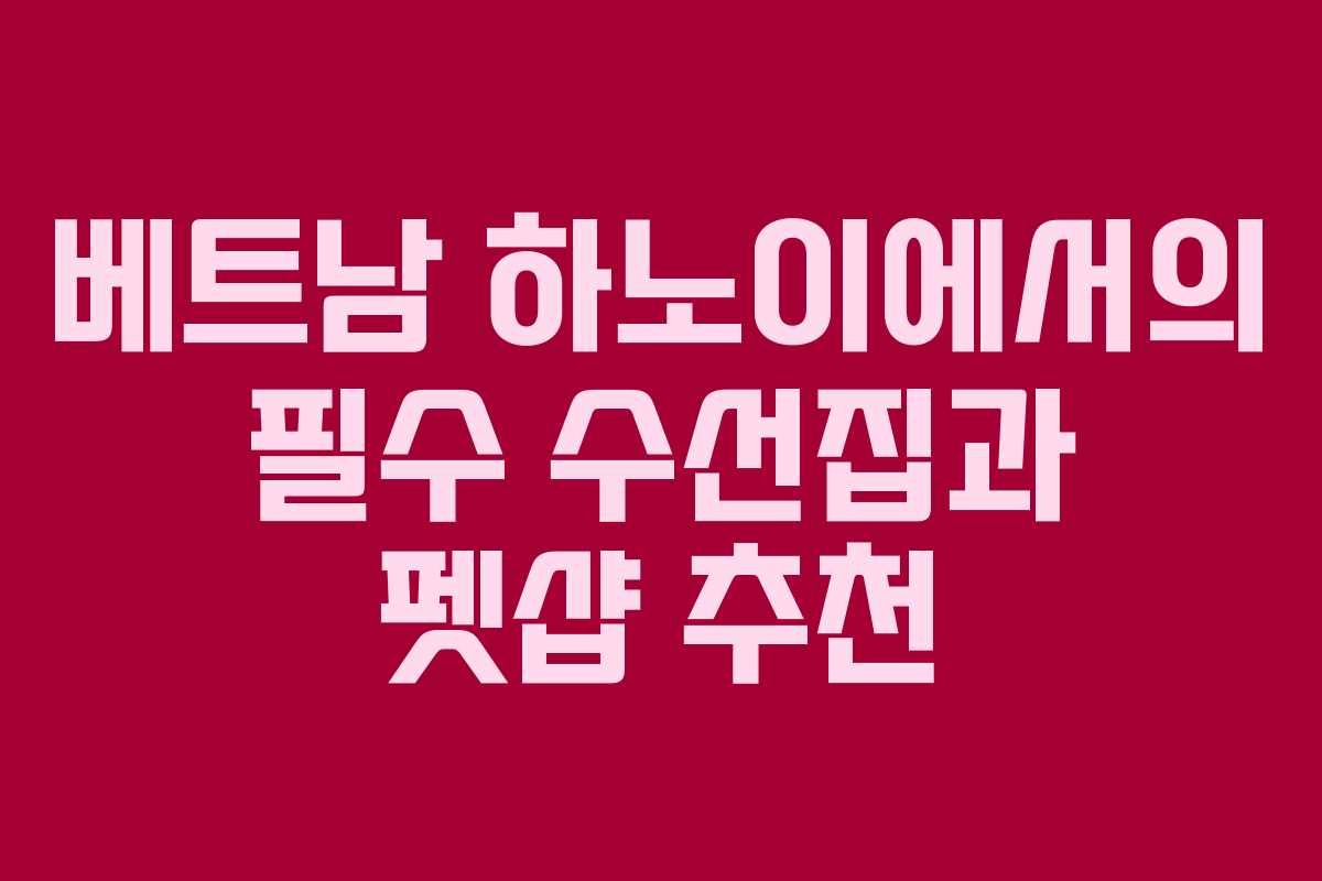 베트남 하노이에서의 필수 수선집과 펫샵 추천
