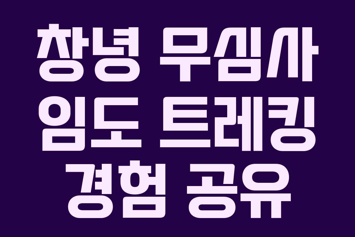 창녕 무심사 임도 트레킹 경험 공유