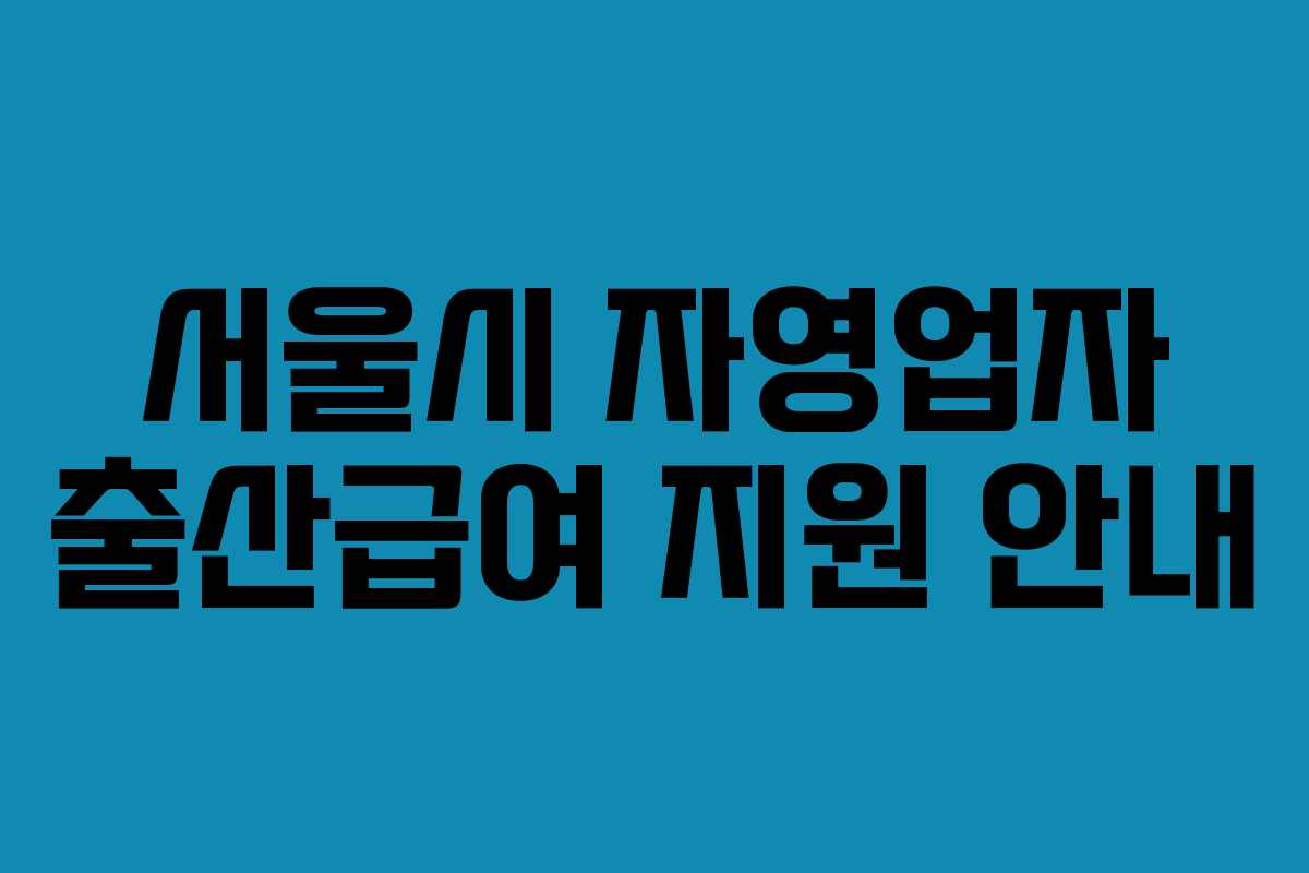 서울시 자영업자 출산급여 지원 안내