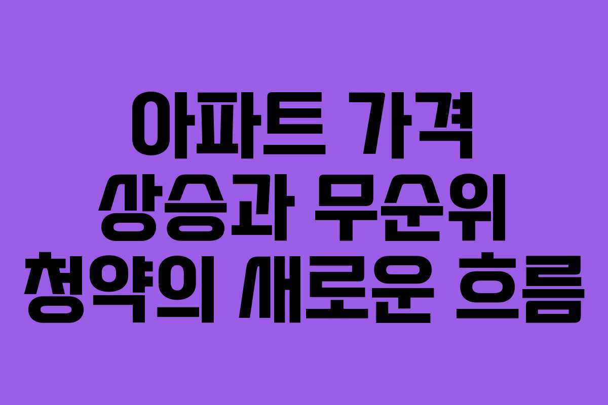 아파트 가격 상승과 무순위 청약의 새로운 흐름