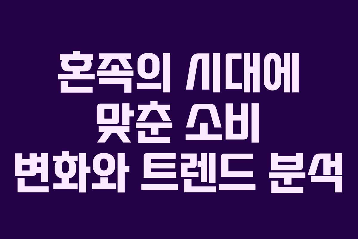 혼족의 시대에 맞춘 소비 변화와 트렌드 분석