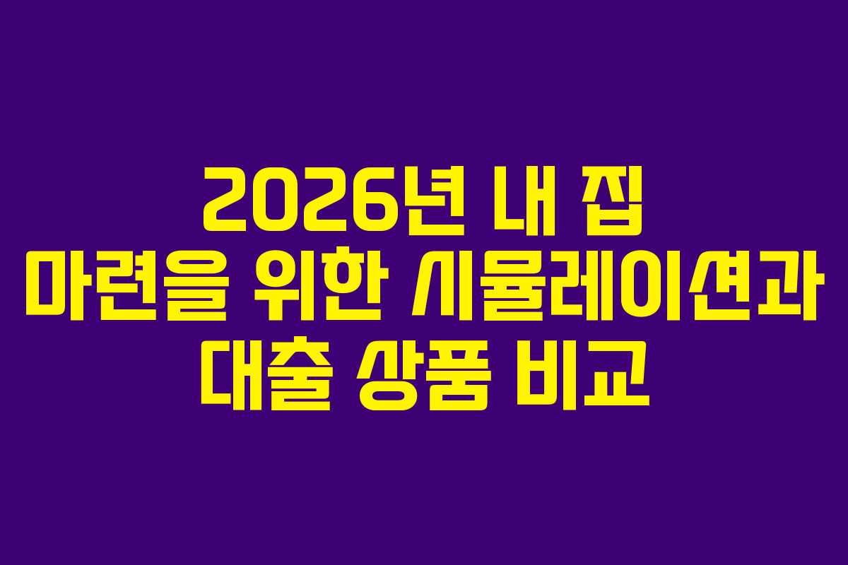 2026년 내 집 마련을 위한 시뮬레이션과 대출 상품 비교