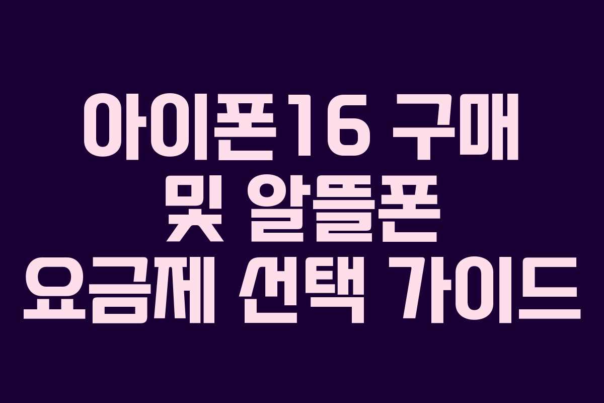 아이폰16 구매 및 알뜰폰 요금제 선택 가이드