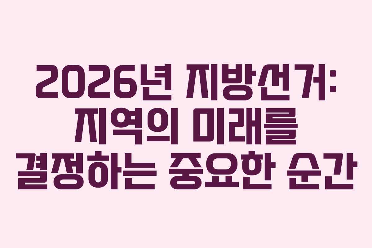 2026년 지방선거: 지역의 미래를 결정하는 중요한 순간