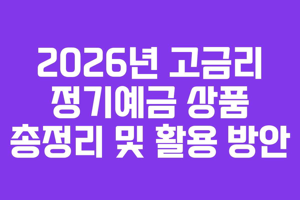 2026년 고금리 정기예금 상품 총정리 및 활용 방안