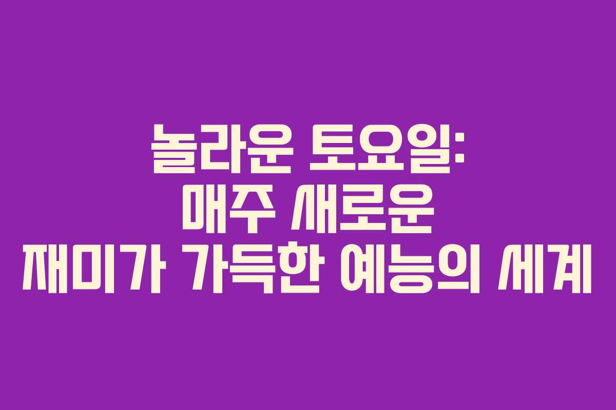 놀라운 토요일: 매주 새로운 재미가 가득한 예능의 세계