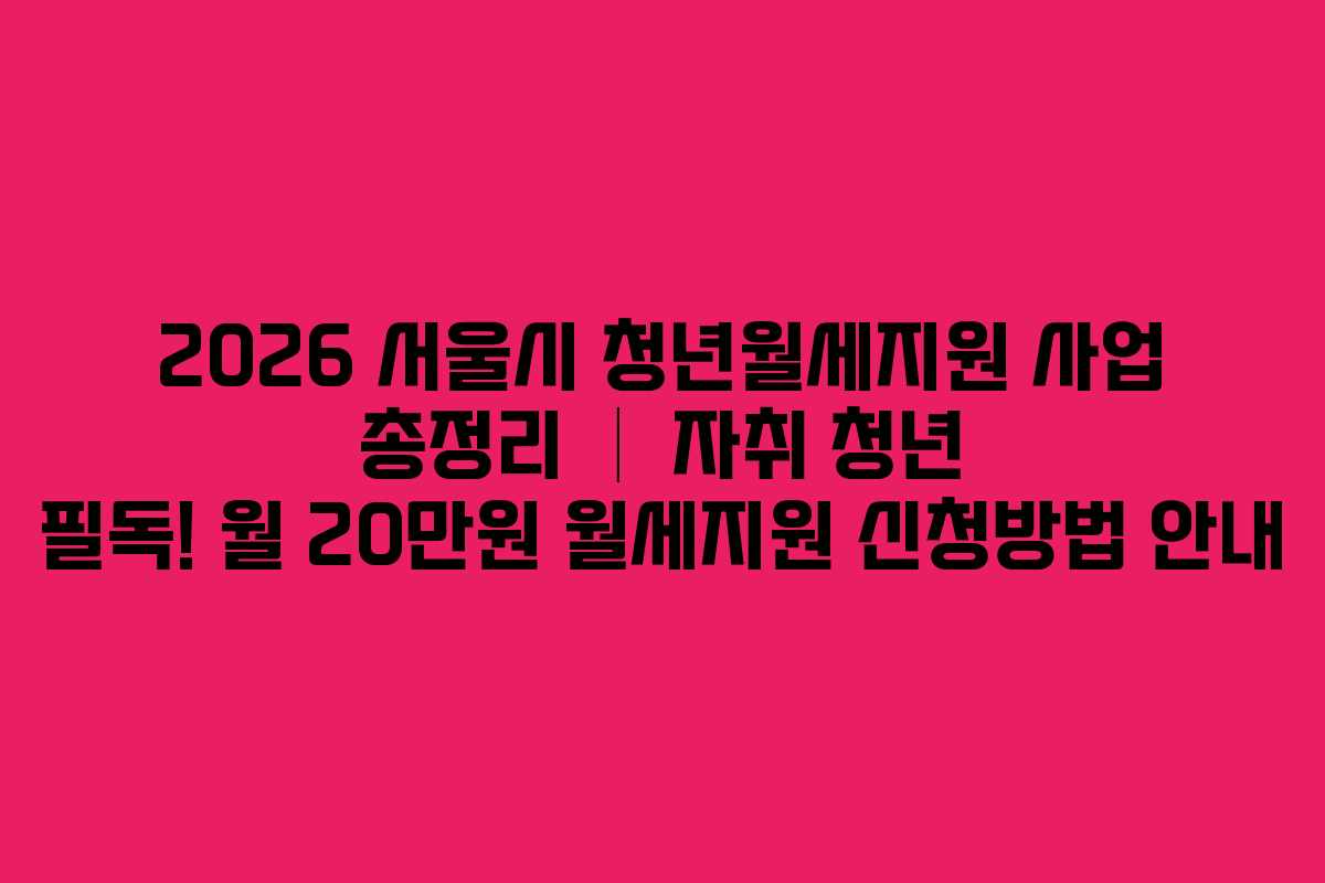 2026 서울시 청년월세지원 사업 총정리 │ 자취 청년 필독! 월 20만원 월세지원 신청방법 안내